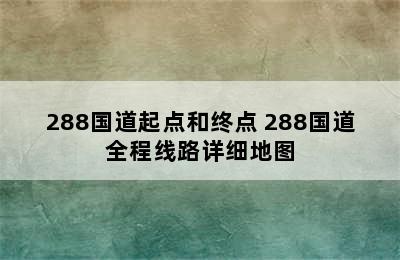 288国道起点和终点 288国道全程线路详细地图